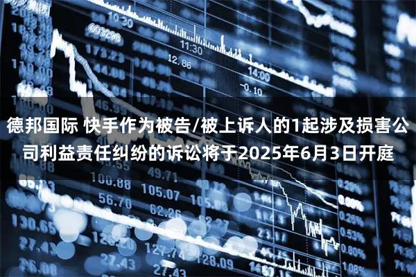 德邦国际 快手作为被告/被上诉人的1起涉及损害公司利益责任纠纷的诉讼将于2025年6月3日开庭