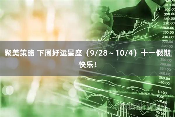聚美策略 下周好运星座（9/28～10/4）十一假期快乐！