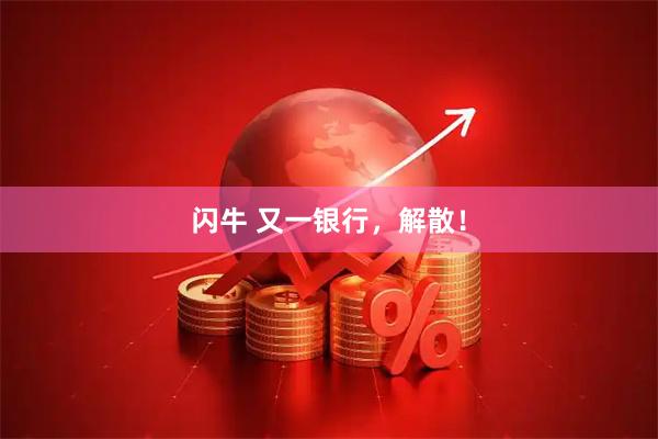 闪牛 又一银行，解散！