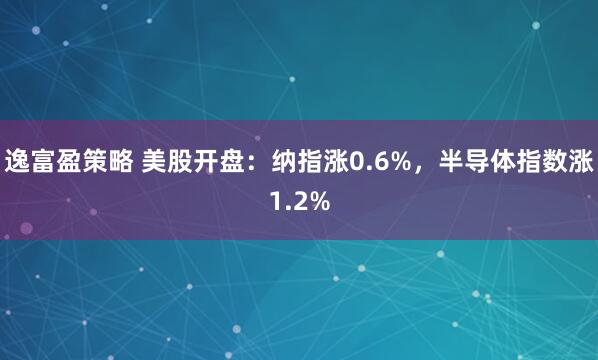 逸富盈策略 美股开盘:纳指涨0.6%,半导体指数涨1.2%