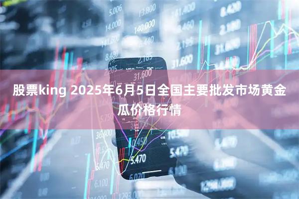 股票king 2025年6月5日全国主要批发市场黄金瓜价格行情