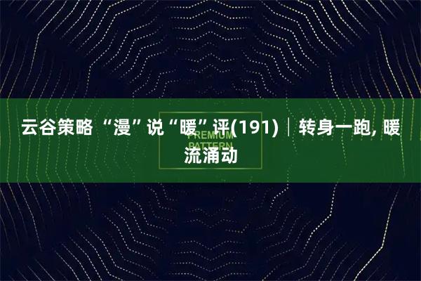 云谷策略 “漫”说“暖”评(191)│转身一跑, 暖流涌动