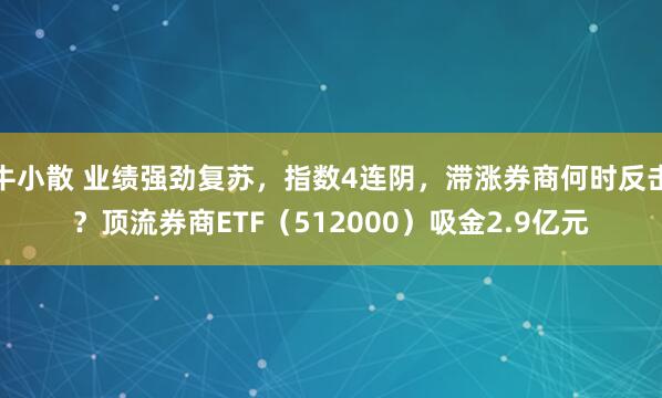 牛小散 业绩强劲复苏，指数4连阴，滞涨券商何时反击？顶流券商ETF（512000）吸金2.9亿元