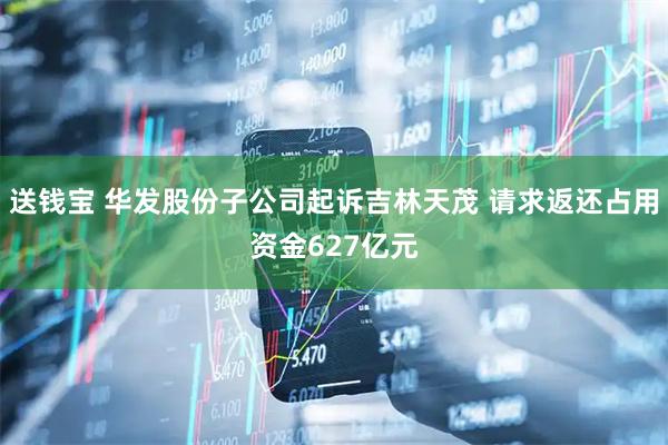 送钱宝 华发股份子公司起诉吉林天茂 请求返还占用资金627亿元