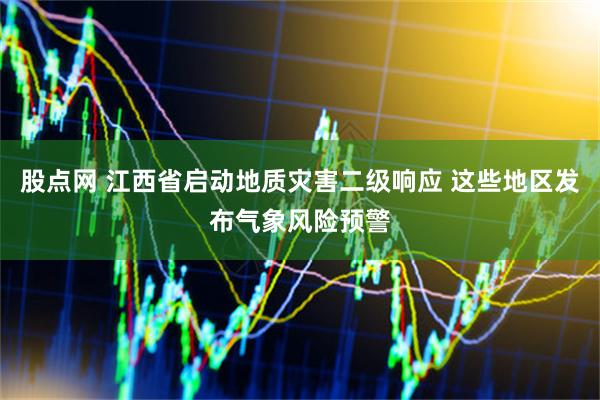 股点网 江西省启动地质灾害二级响应 这些地区发布气象风险预警